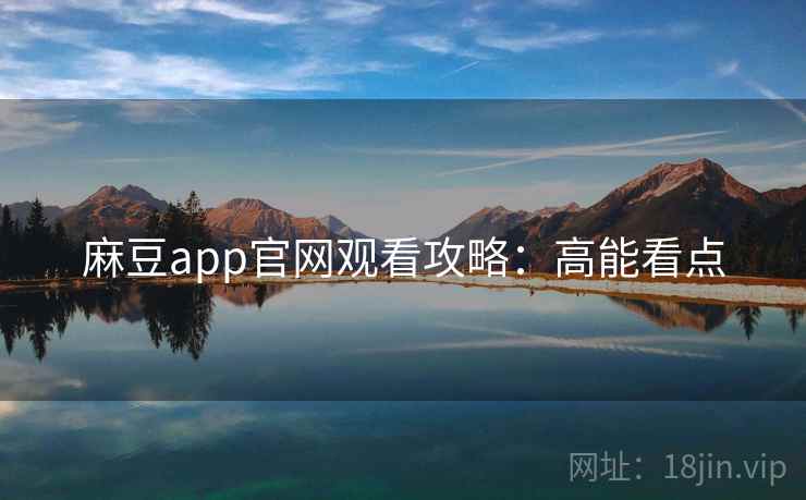 麻豆app官网观看攻略：高能看点