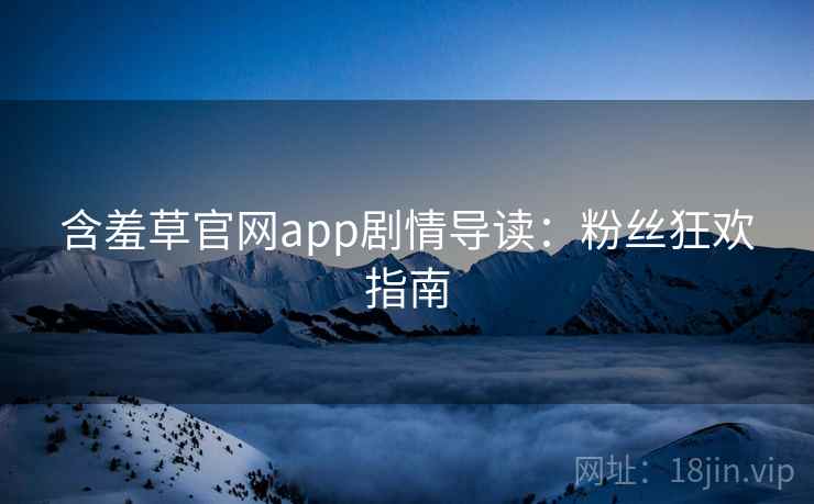 含羞草官网app剧情导读：粉丝狂欢指南