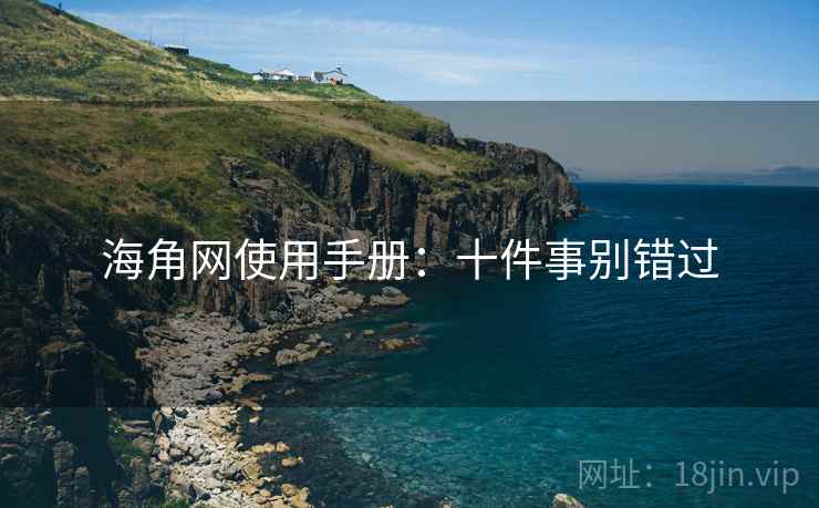 海角网使用手册:十件事别错过 海角网使用手册:十件事别错过