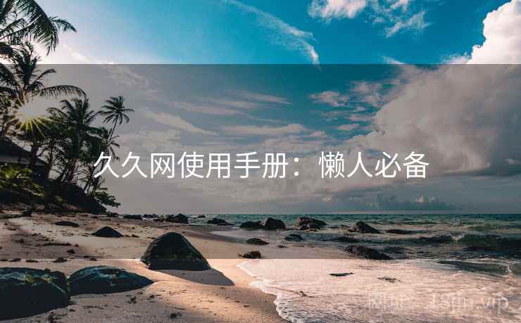 久久网使用手册：懒人必备