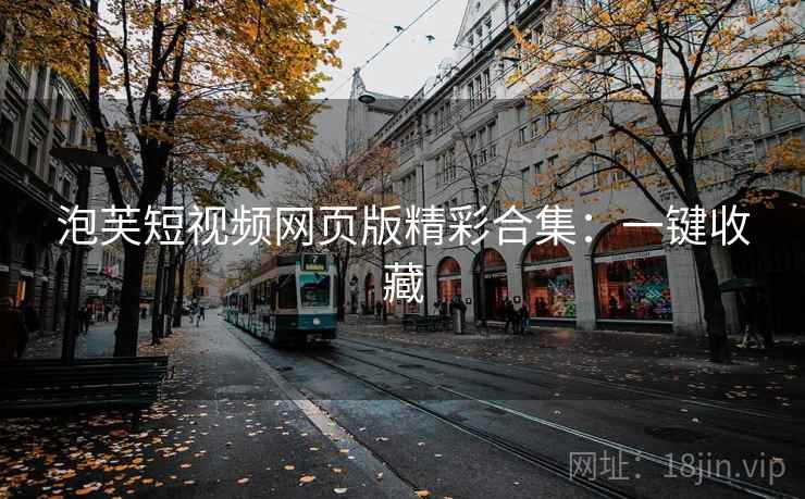 泡芙短视频网页版精彩合集：一键收藏