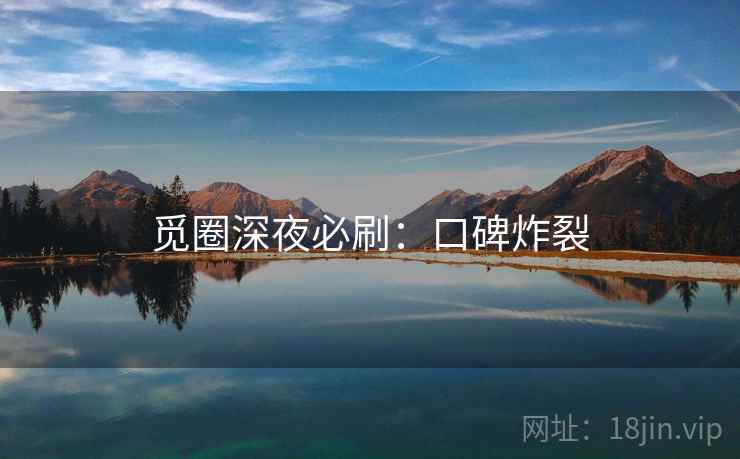觅圈深夜必刷:口碑炸裂 觅圈深夜必刷:口碑炸裂