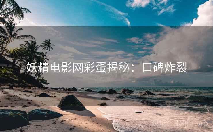 妖精电影网彩蛋揭秘：口碑炸裂