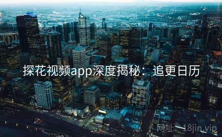 探花视频app深度揭秘：追更日历