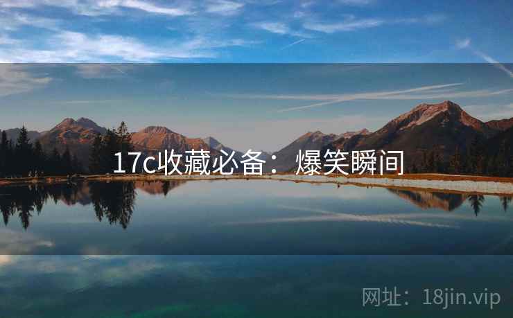 17c收藏必备:爆笑瞬间 17c收藏必备:爆笑瞬间